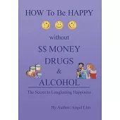 How to Be Happy Without Money, Drugs or Alcohol: The Secrets to a Longlasting Happiness