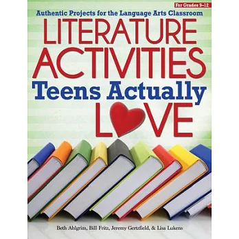 Literature Activities Teens Actually Love: Authentic Projects for the Language Arts Classroom, Grades 9-12