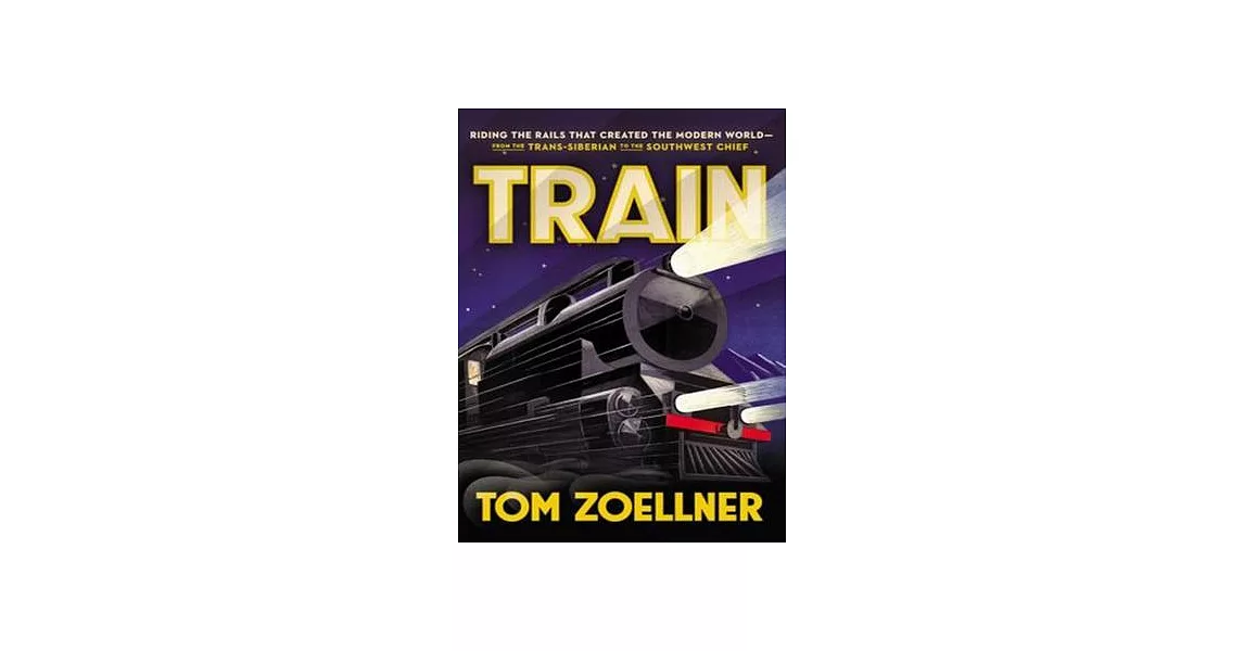 Train: Riding the Rails That Created the Modern World--From the Trans-Siberian to the Southwest Chief | 拾書所