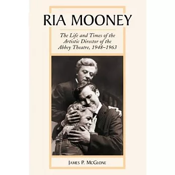 Ria Mooney: The Life and Times of the Artistic Director of the Abbey Theatre, 1948-1963