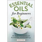 Essential Oils for Beginners: The Guide to Get Started with Essential Oils and Aromatherapy
