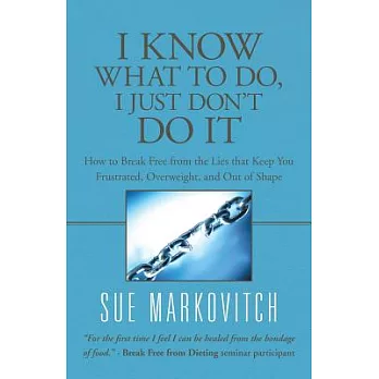 I Know What to Do, I Just Don’t Do It: How to Break Free from the Lies That Keep You Frustrated, Overweight, and Out of Shape