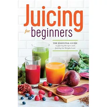 Juicing for Beginners: The Essential Guide to Juicing Recipes and Juicing for Weight Loss