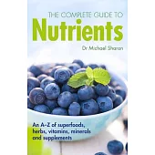 The Complete Guide to Nutrients: An A-Z of superfoods, herbs, vitamins, minerals and supplements