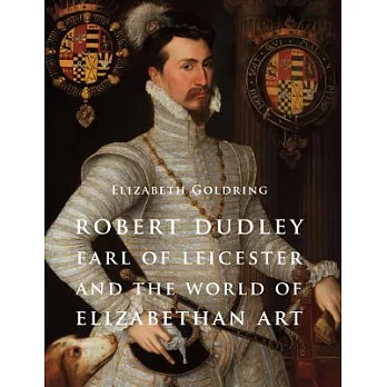 Robert Dudley, Earl of Leicester, and the World of Elizabethan Art: Painting and Patronage at the Court of Elizabeth I