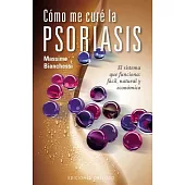 Como me cure la psoriasis / How I Cured My Psoriasis: El Sistema Que Funciona: Facil Natural Y Economico