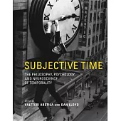 Subjective Time: The Philosophy, Psychology, and Neuroscience of Temporality