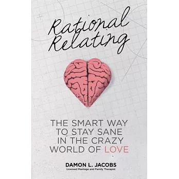 Rational Relating: The Smart Way to Stay Sane in the Crazy World of Love