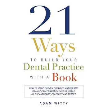 21 Ways to Build Your Dental Practice With a Book: How to Stand Out in a Crowded Market and Dramatically Differentiate Yourself