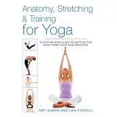 Anatomy, Stretching & Training for Yoga: A Step-By-Step Guide to Getting the Most from Your Yoga Practice