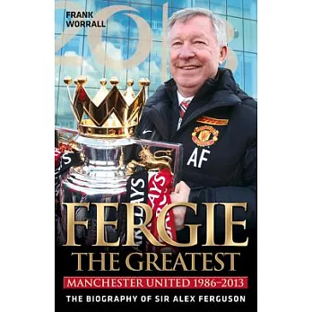 Fergie the Greatest: Manchester United 1986-2013: the Biography of Sir Alex Ferguson