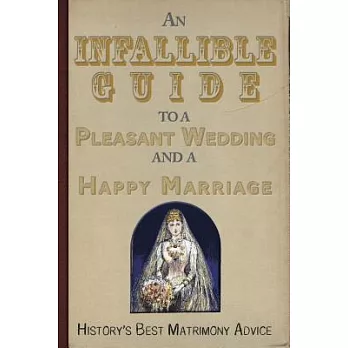 An Infallible Guide to a Pleasant Wedding and a Happy Marriage: History’s Best Matrimony Advice