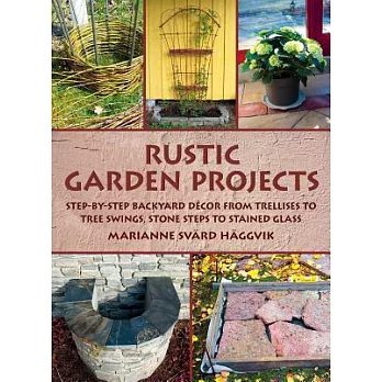 Rustic Garden Projects: Step-By-Step Backyard Dacor from Trellises to Tree Swings, Stone Steps to Stained Glass