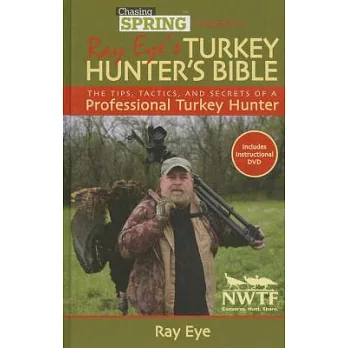 Chasing Spring Presents Ray Eye’s Turkey Hunter’s Bible: The Tips, Tactics, and Secrets of a Professional Turkey Hunter [With DVD]