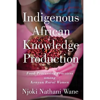 Indigenous African Knowledge Production: Food-Processing Practices Among Kenyan Rural Women