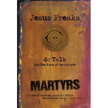 Martyrs: Stories of Those Who Stood for Jesus: The Ultimate Jesus Freaks