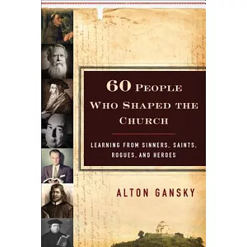 Sixty People Who Shaped the Church: Learning from Sinners, Saints, Rogues, and Heroes