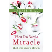 When You Need a Miracle: The Seven Secrets of Faith