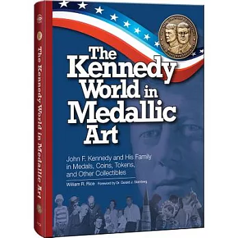 The Kennedy World in Medallic Art: John F. Kennedy and His Family in Medals, Coins, Tokens, and Other Collectibles