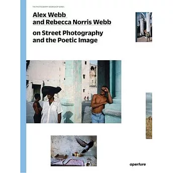 Alex Webb and Rebecca Norris Webb on Street Photography and the Poetic Image: The Photography Workshop Series