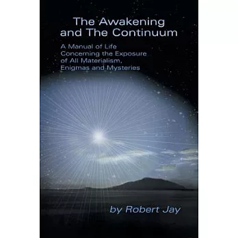 The Awakening and the Continuum: A Manual of Life Concerning the Exposure of All Materialism, Enigmas and Mysteries