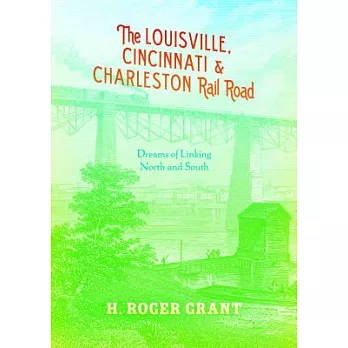 The Louisville, Cincinnati & Charleston Rail Road: Dreams of Linking North and South