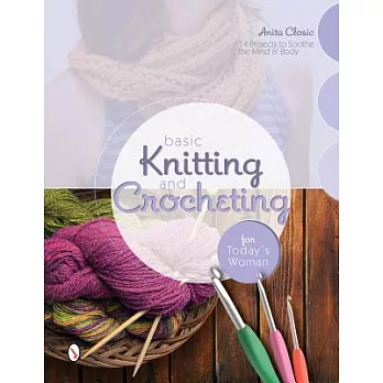 Basic Knitting and Crocheting for Today’s Woman: 14 Projects to Soothe the Mind & Body