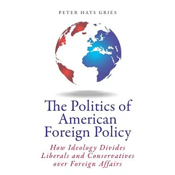 The Politics of American Foreign Policy: How Ideology Divides Liberals and Conservatives over Foreign Affairs