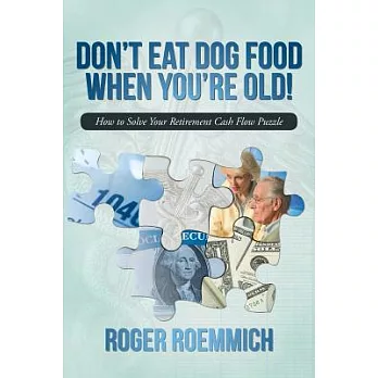 Don’t Eat Dog Food When You’re Old!: How to Solve Your Retirement Cash Flow Puzzle