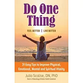 Do One Thing Feel Better live Better: 31 Easy Tips to Improve Physical, Emotional, Mental and Spiritual Vitality