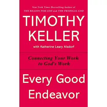 Every Good Endeavor: Connecting Your Work to God’s Work
