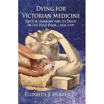 Dying for Victorian Medicine: English Anatomy and Its Trade in the Dead Poor, C.1834 - 1929