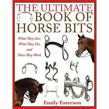 The Ultimate Book of Horse Bits: What They Are, What They Do, and How They Work