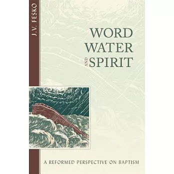 Word, Water, and Spirit: A Reformed Perspective on Baptism