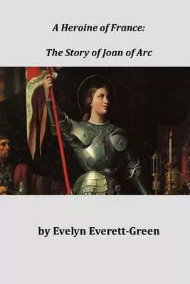 A Heroine of France, the Story of Joan of Arc