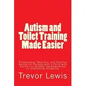 Autism and Toilet Training Made Easier: Professional, Realistic, and Positive Advice for Parents with a Child with Autism, or another Developmental or