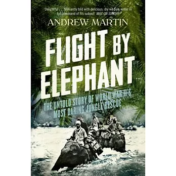 Flight by Elephant: The Untold Story of World War II’s Most Daring Jungle Rescue
