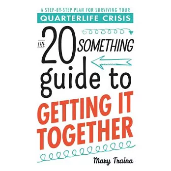 The 20 Something Guide to Getting It Together: A Step-by-step Plan for Surviving Your Quarterlife Crisis