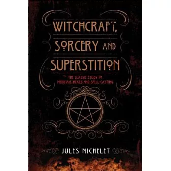 Witchcraft, Sorcery and Superstition: The Classic Study of Medieval Hexes and Spell-Casting