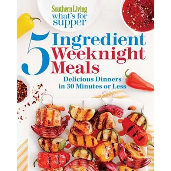 Southern Living What’s for Supper: 5 Ingredient Weeknight Meals: Delicious Dinners in 30 Minutes or Less