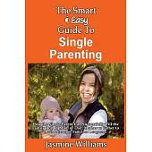 The Smart & Easy Guide to Single Parenting: How the Single Parent Can Successfully Fill the Family Roll of Mom or Dad, Mother or