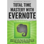 Total Time Mastery With Evernote: Discover the Secrets on How to Improve Your Productivity With Evernote in 2 Hours