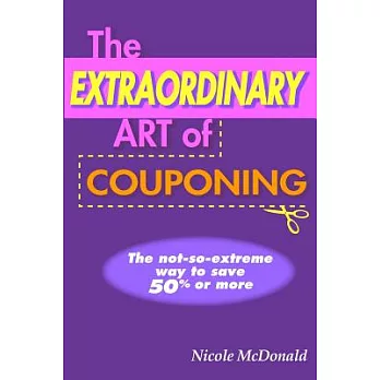 The Extraordinary Art of Couponing: The No-so-Extreme Way to Save 50% or More