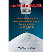La Dieta DASH: Controle Su Hipertensión Con La Dieta Baja En Sodio Conocida Como La Dieta Dash