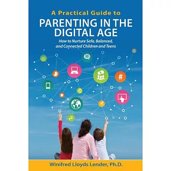 A Practical Guide to Parenting in the Digital Age: How to Nurture Safe, Balanced, and Connected Children and Teens