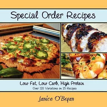 Special Order Recipes: Low Fat, Low Carb, High Protein, Over 120 Variations on 25 of My Favorite Recipes