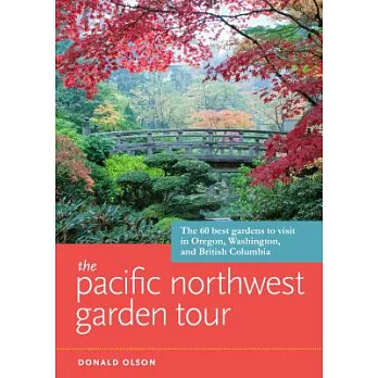 The Pacific Northwest Garden Tour: The 60 Best Gardens to Visit in Oregon, Washington, and British Columbia