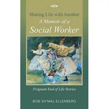 Sharing Life With Another a Memoir of a Social Worker: Poignant End of Life Stories