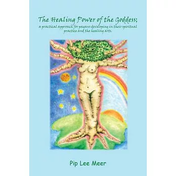 The Healing Power of the Goddess: A Practical Approach for Pagans Developing in Their Spiritual Practice and the Healing Arts