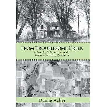 From Troublesome Creek: A Farm Boy’s Encounters on the Way to a University Presidency